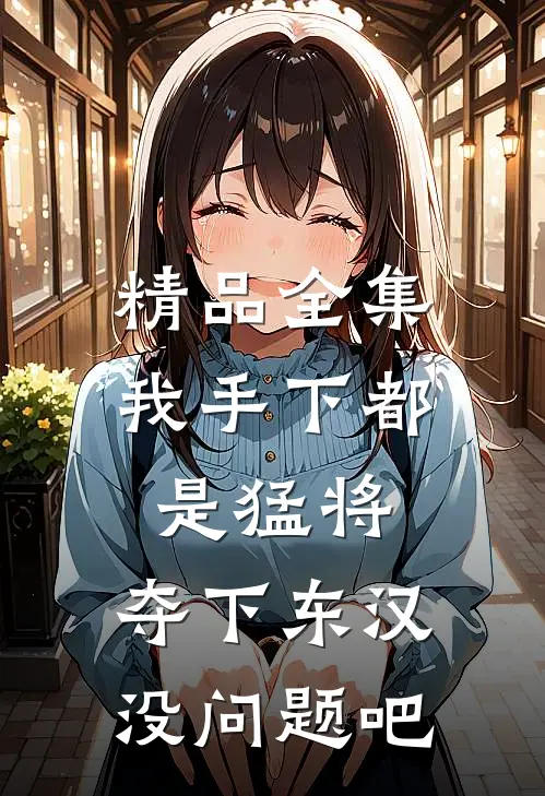 精品全集我手下都是猛将，夺下东汉没问题吧