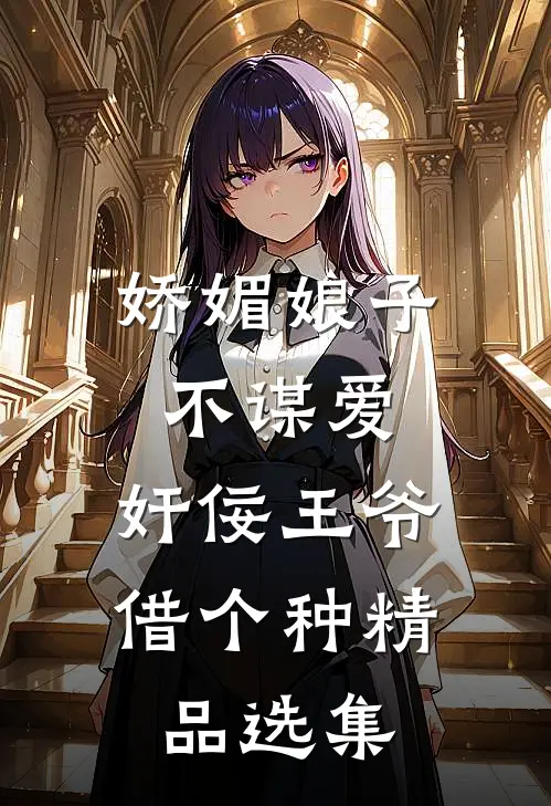 娇媚娘子不谋爱，奸佞王爷借个种精品选集