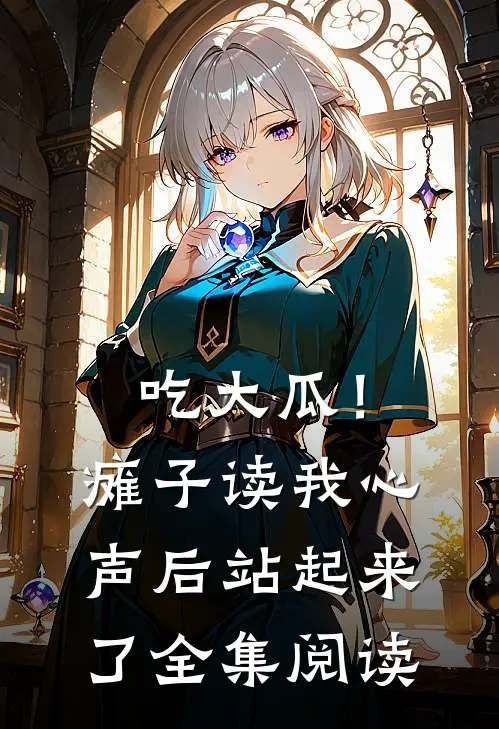 吃大瓜！瘫子读我心声后站起来了全集阅读