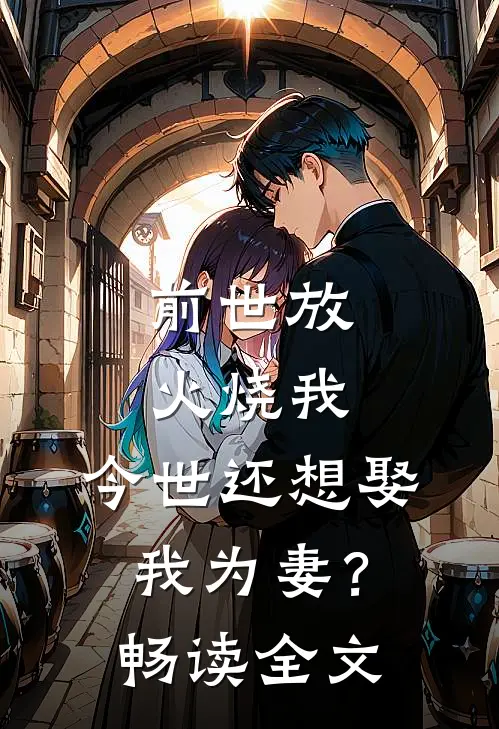 前世放火烧我，今世还想娶我为妻？畅读全文