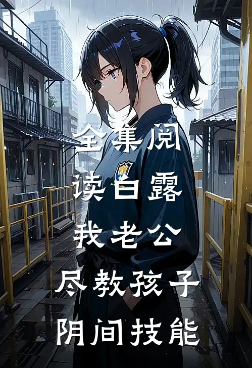 全集阅读白露：我老公，尽教孩子阴间技能