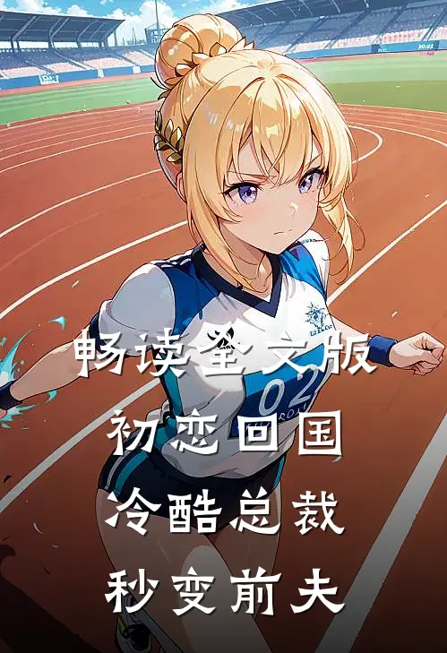畅读全文版初恋回国，冷酷总裁秒变前夫