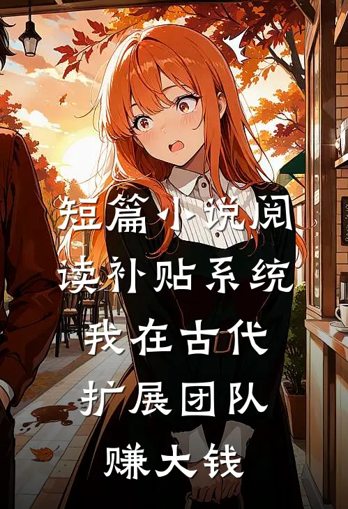 短篇小说阅读补贴系统：我在古代扩展团队赚大钱
