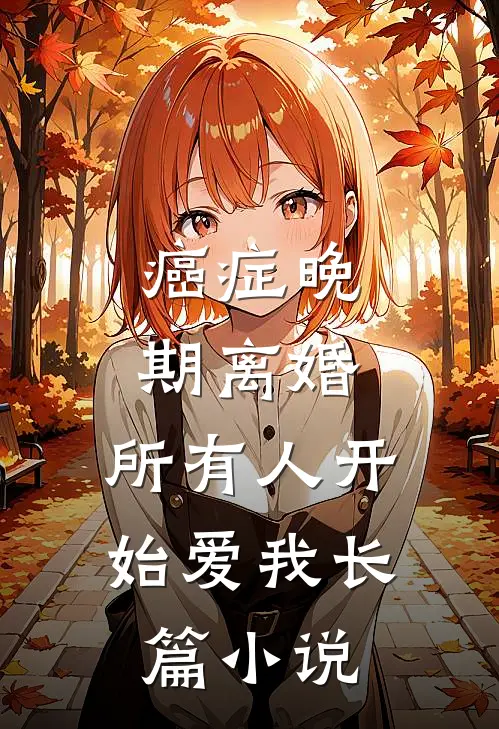 癌症晚期离婚，所有人开始爱我长篇小说