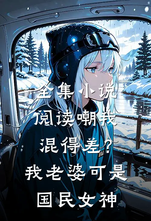 全集小说阅读嘲我混得差？我老婆可是国民女神