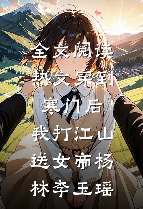 全文阅读热文穿到寒门后,我打江山送女帝杨林李玉瑶