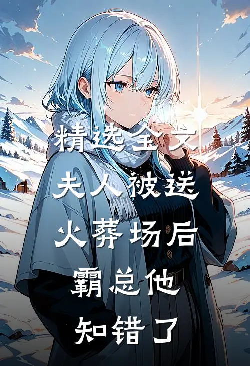 精选全文夫人被送火葬场后，霸总他知错了