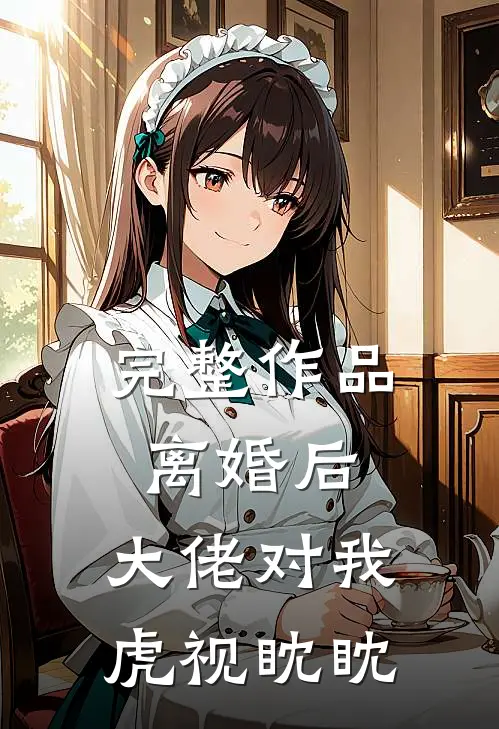 完整作品离婚后，大佬对我虎视眈眈