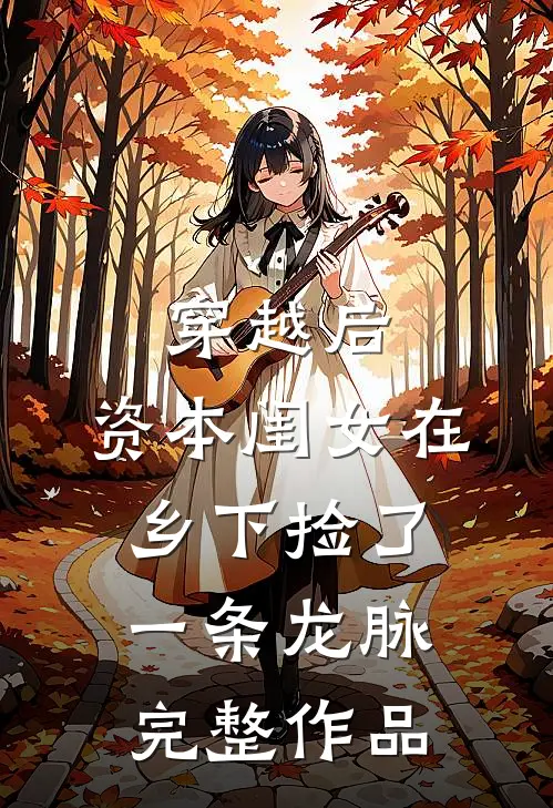 穿越后，资本闺女在乡下捡了一条龙脉完整作品