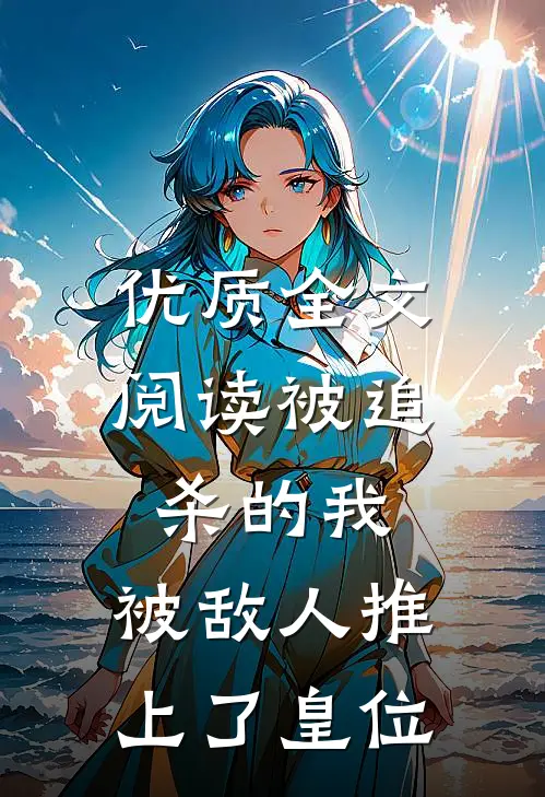优质全文阅读被追杀的我，被敌人推上了皇位