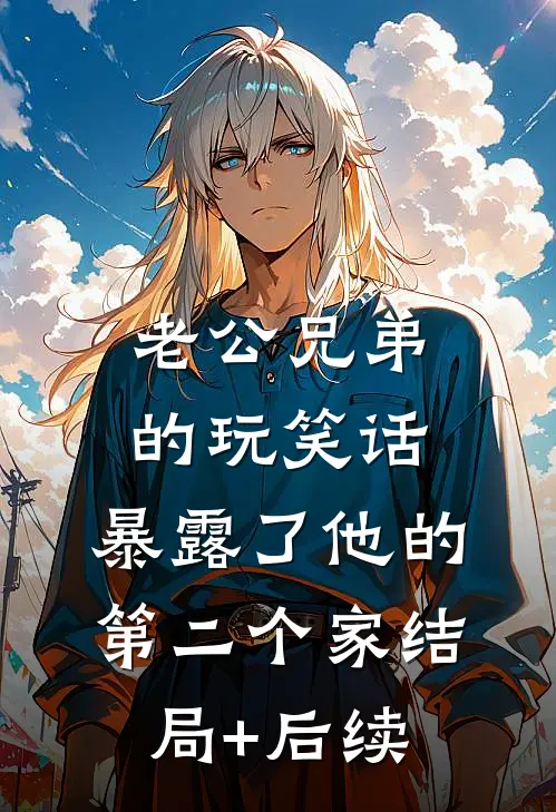 老公兄弟的玩笑话，暴露了他的第二个家结局+后续