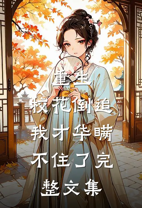 重生：校花倒追，我才华瞒不住了完整文集