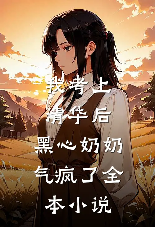 我考上清华后，黑心奶奶气疯了全本小说