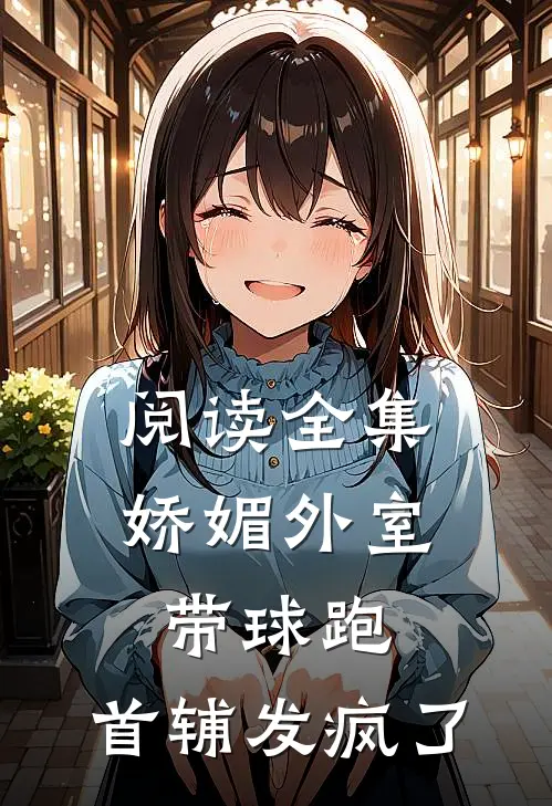 阅读全集娇媚外室带球跑，首辅发疯了