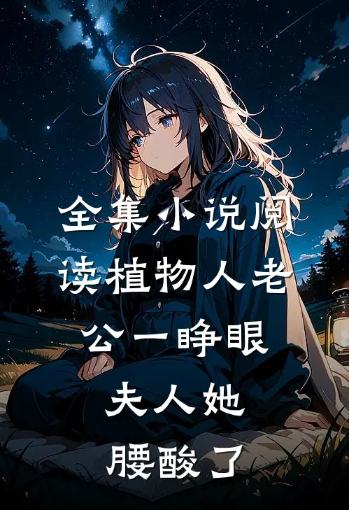 全集小说阅读植物人老公一睁眼，夫人她腰酸了