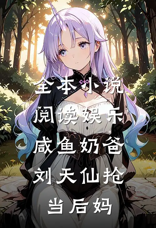 全本小说阅读娱乐：咸鱼奶爸，刘天仙抢当后妈