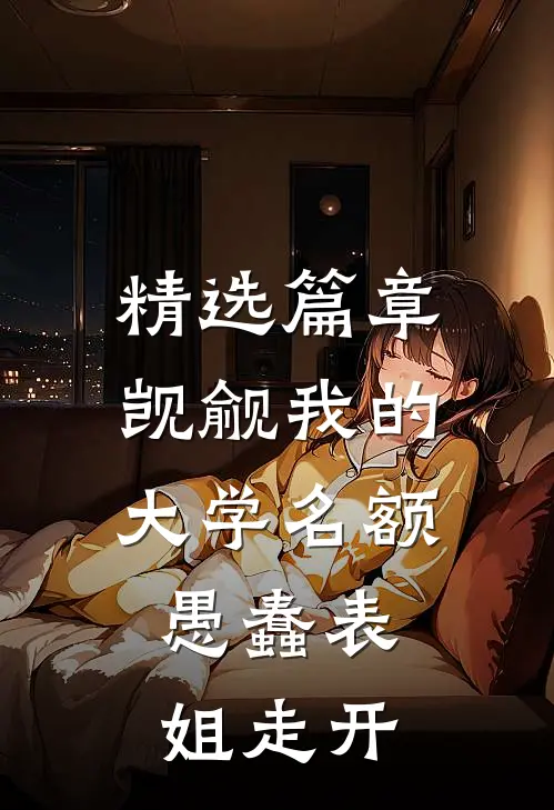 精选篇章觊觎我的大学名额，愚蠢表姐走开