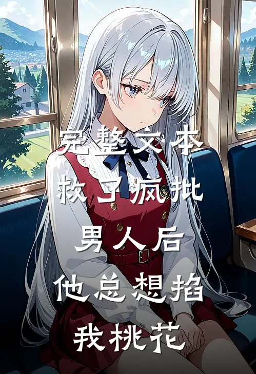 完整文本救了疯批男人后，他总想掐我桃花