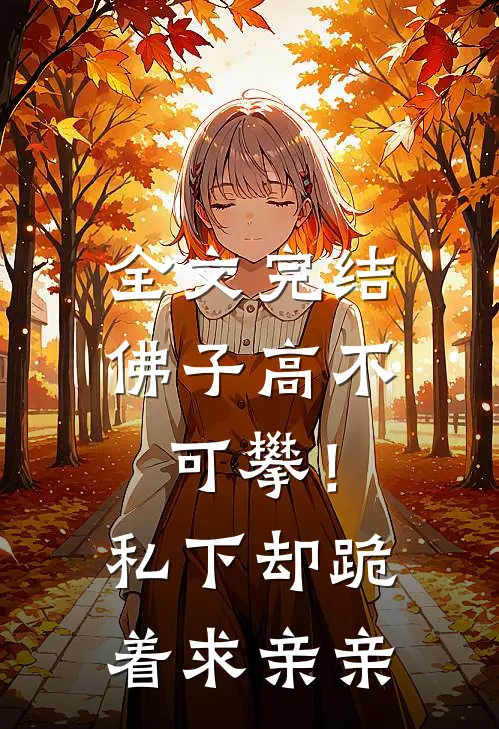 全文完结佛子高不可攀！私下却跪着求亲亲