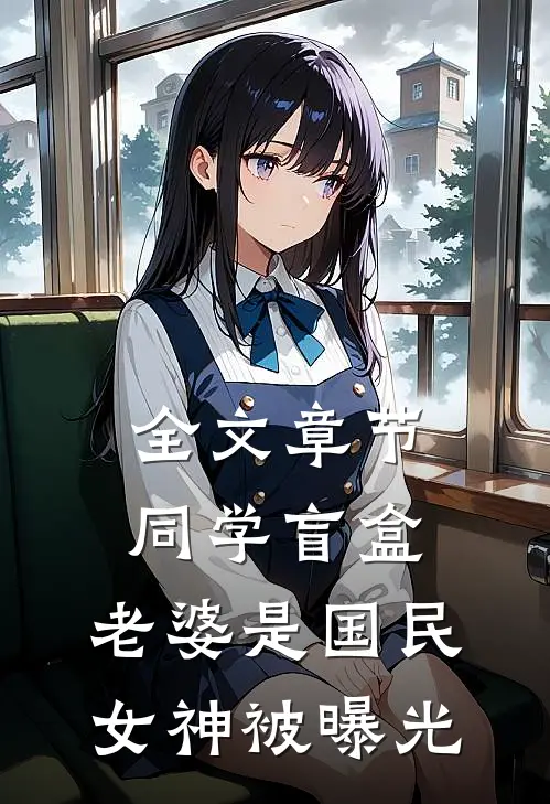全文章节同学盲盒，老婆是国民女神被曝光