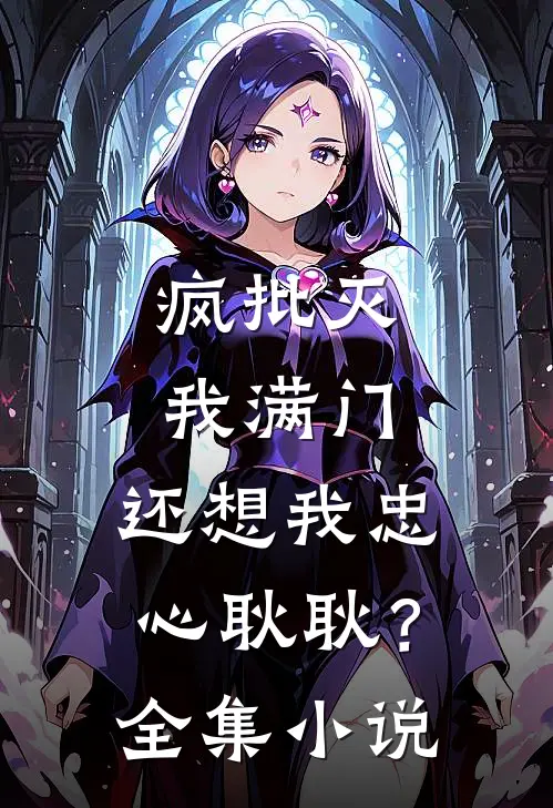 疯批灭我满门，还想我忠心耿耿？全集小说