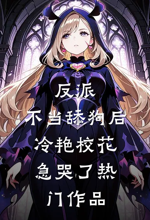 反派：不当舔狗后，冷艳校花急哭了热门作品