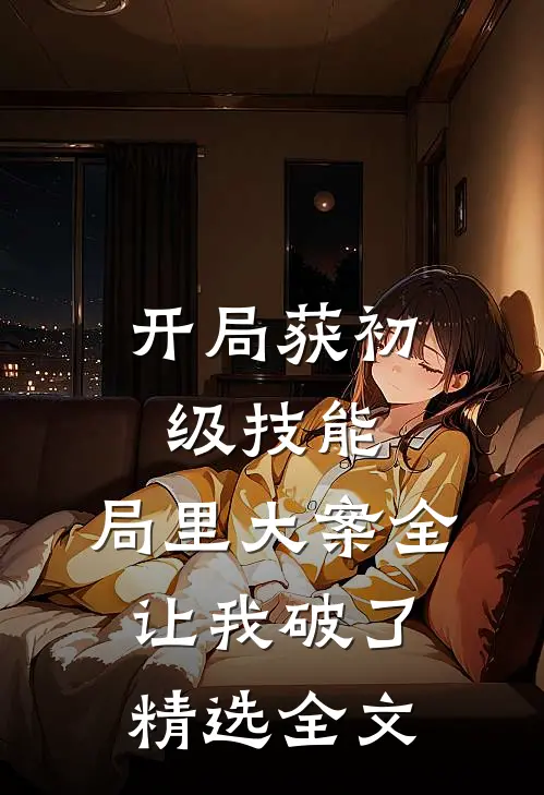 开局获初级技能，局里大案全让我破了精选全文