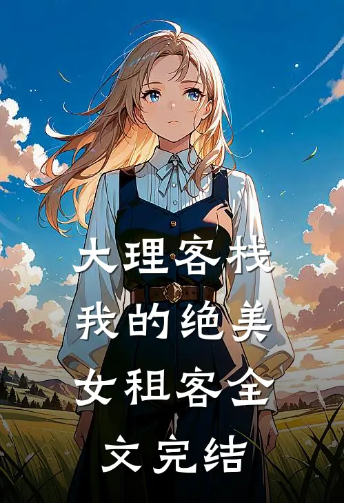 大理客栈：我的绝美女租客全文完结