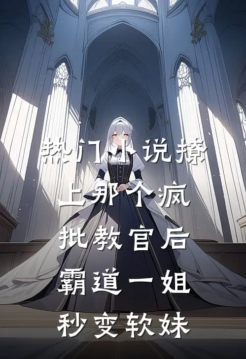 热门小说撩上那个疯批教官后，霸道一姐秒变软妹