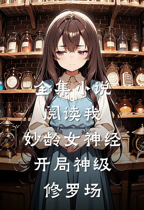 全集小说阅读我，妙龄女神经，开局神级修罗场