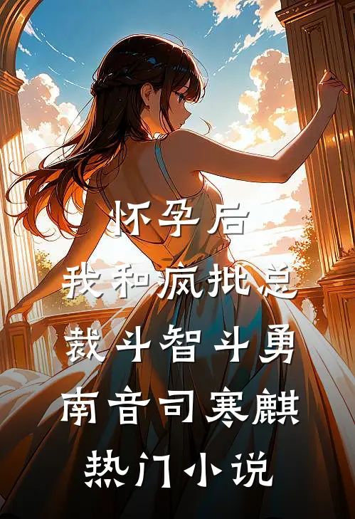 怀孕后，我和疯批总裁斗智斗勇南音司寒麒热门小说