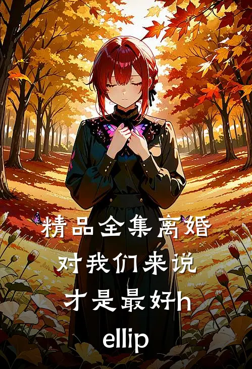 精品全集离婚对我们来说才是最好hellip;