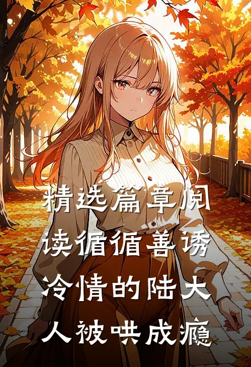 精选篇章阅读循循善诱，冷情的陆大人被哄成瘾