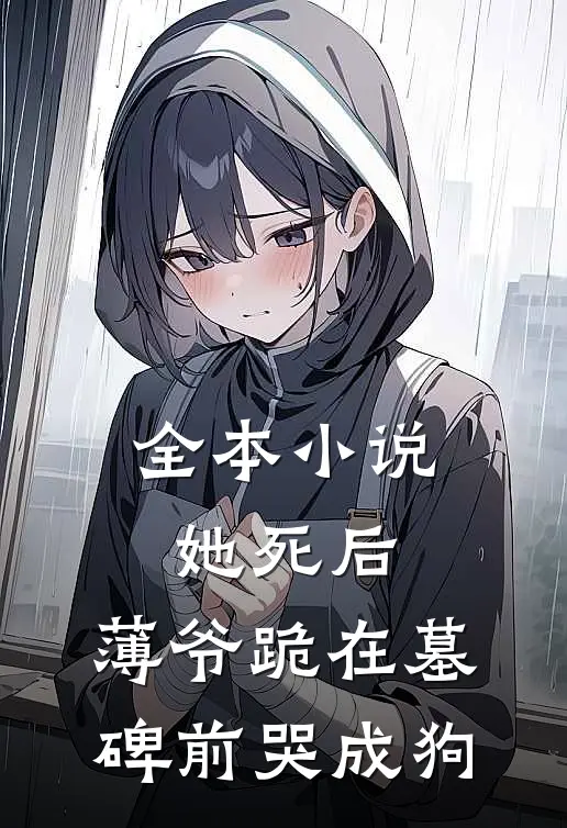 全本小说她死后，薄爷跪在墓碑前哭成狗