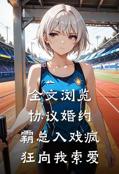 全文浏览协议婚约：霸总入戏疯狂向我索爱