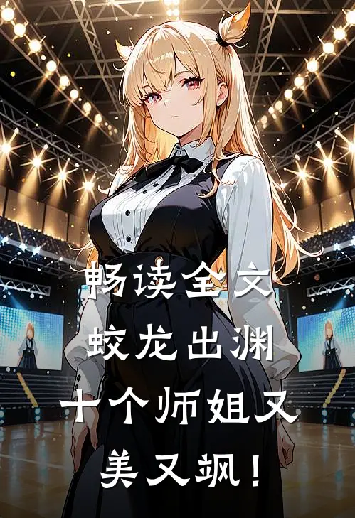 畅读全文蛟龙出渊，十个师姐又美又飒！