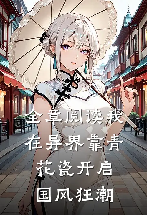 全章阅读我在异界靠青花瓷开启国风狂潮