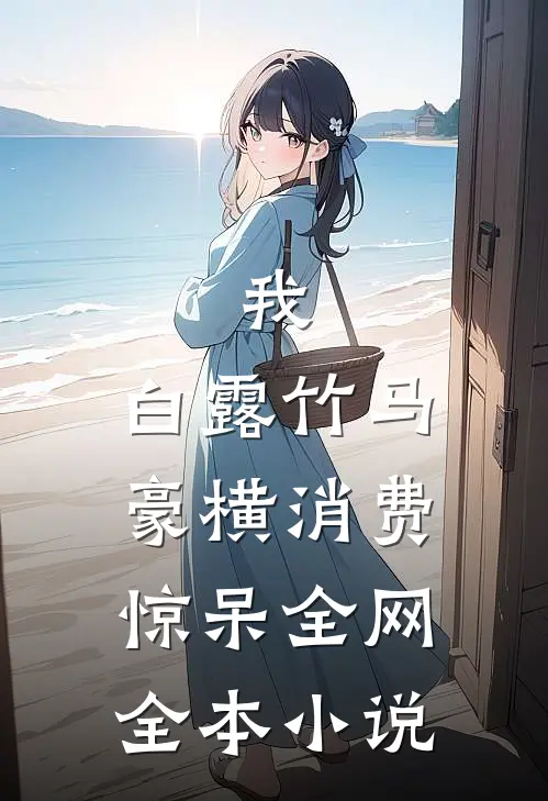 我，白露竹马，豪横消费惊呆全网全本小说