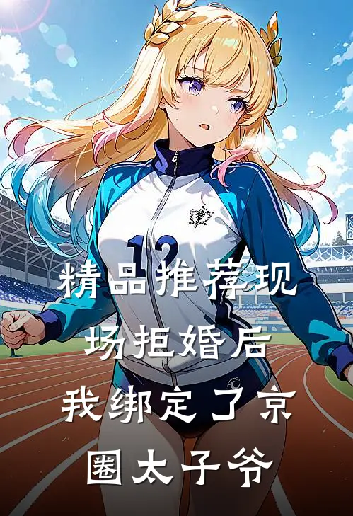 精品推荐现场拒婚后，我绑定了京圈太子爷
