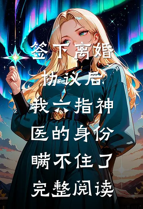 签下离婚协议后，我六指神医的身份瞒不住了完整阅读