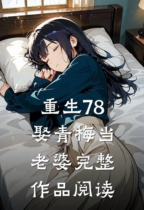 重生78，娶青梅当老婆完整作品阅读