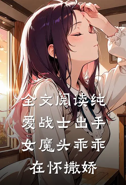 全文阅读纯爱战士出手：女魔头乖乖在怀撒娇