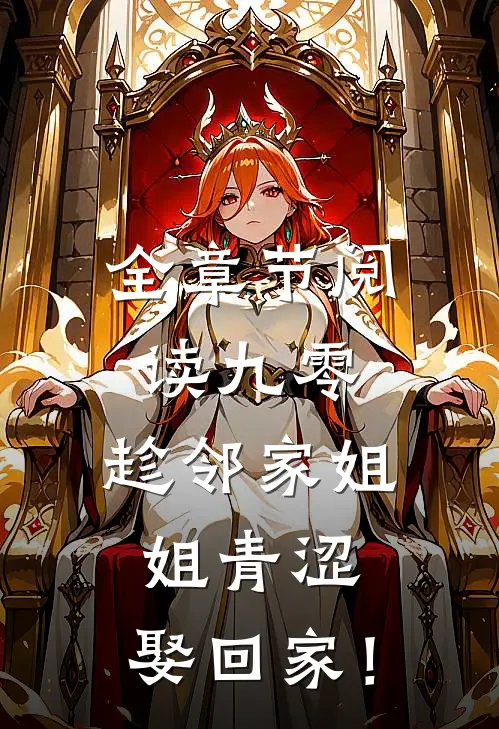 全章节阅读九零：趁邻家姐姐青涩，娶回家！