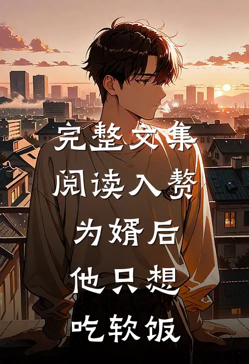 完整文集阅读入赘为婿后，他只想吃软饭