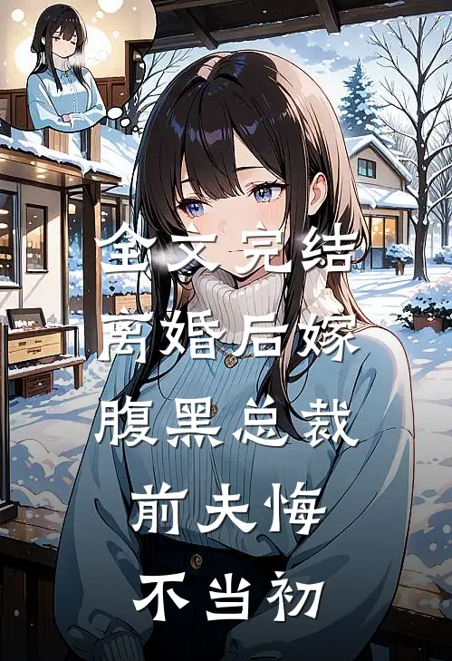 全文完结离婚后嫁腹黑总裁，前夫悔不当初
