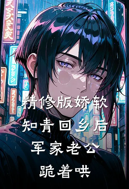 精修版娇软知青回乡后，军家老公跪着哄