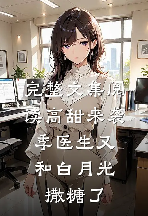 完整文集阅读高甜来袭：季医生又和白月光撒糖了