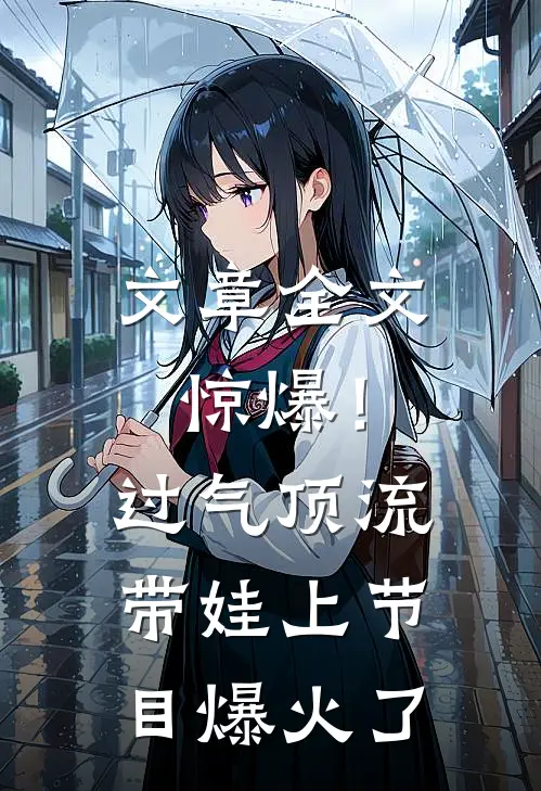 文章全文惊爆！过气顶流带娃上节目爆火了