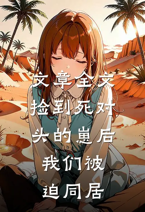 文章全文捡到死对头的崽后，我们被迫同居