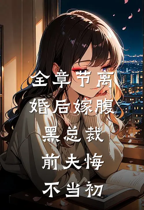 全章节离婚后嫁腹黑总裁，前夫悔不当初